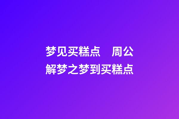 梦见买糕点　周公解梦之梦到买糕点